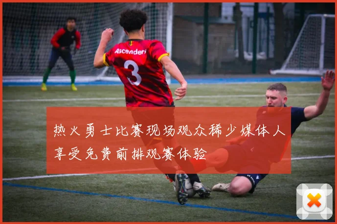 热火勇士比赛现场观众稀少媒体人享受免费前排观赛体验