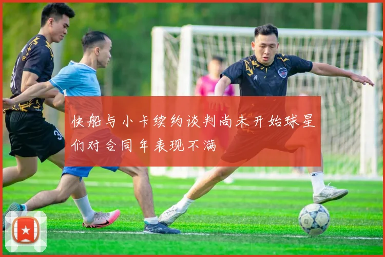 快船与小卡续约谈判尚未开始球星们对合同年表现不满