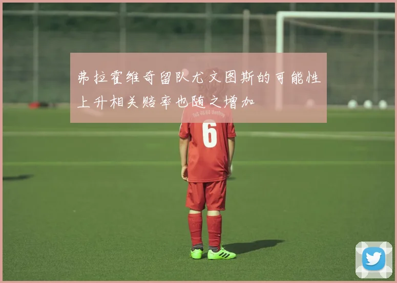 弗拉霍维奇留队尤文图斯的可能性上升相关赔率也随之增加