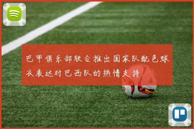 巴甲俱乐部联合推出国家队配色球衣表达对巴西队的热情支持