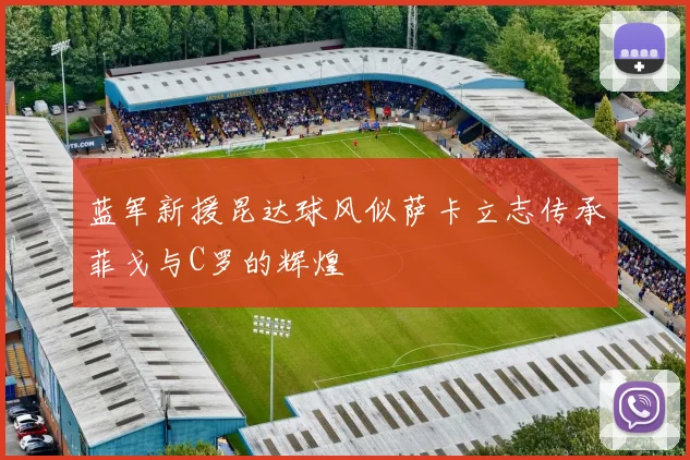 蓝军新援昆达球风似萨卡立志传承菲戈与C罗的辉煌