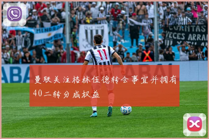 曼联关注格林伍德转会事宜并拥有40二转分成权益